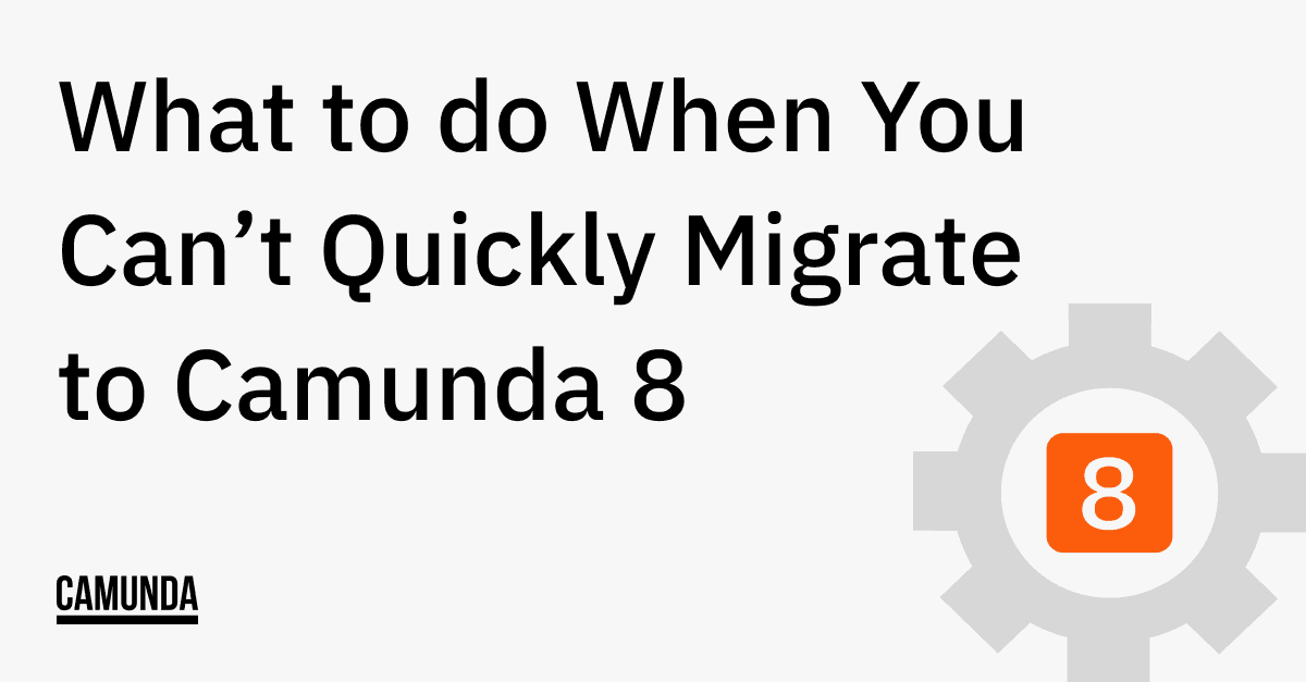 What to do When You Can’t Quickly Migrate to Camunda 8