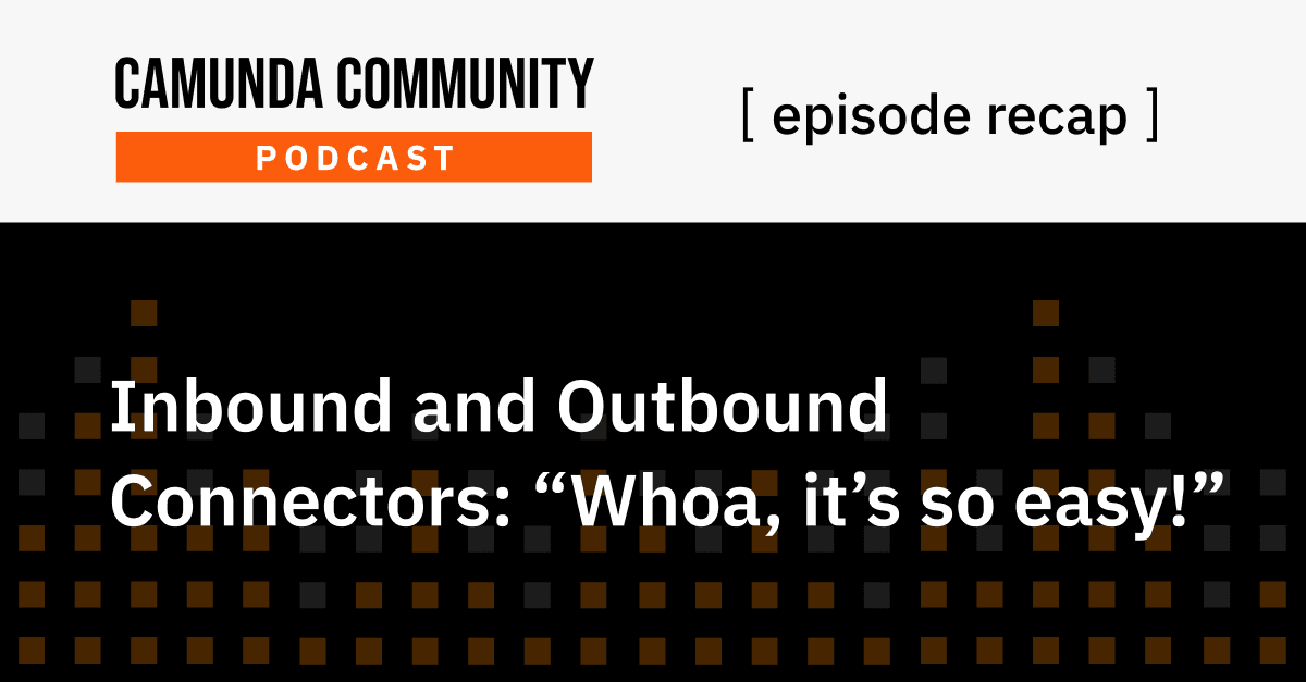 Camunda Community Podcast Recap: Inbound and Outbound Connectors: “Woah, it’s so easy!”