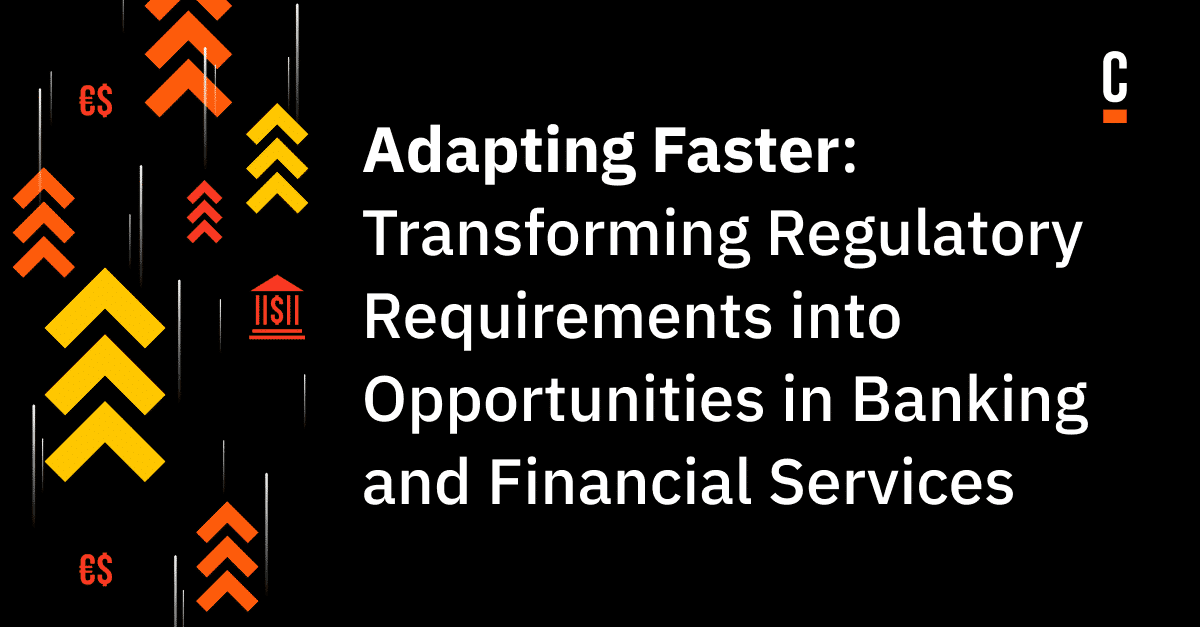Adapting Faster: Transforming Regulatory Requirements into Opportunities in Banking and Financial Services