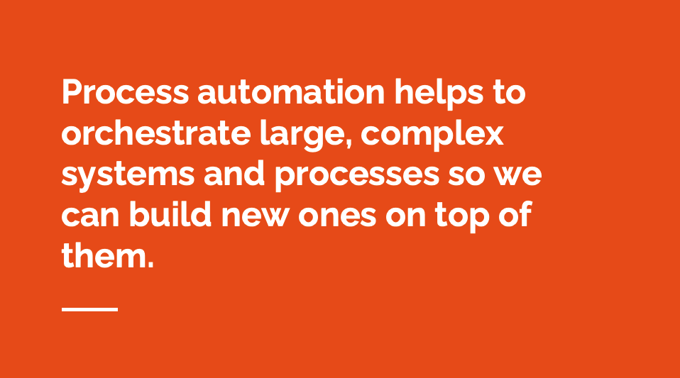 process automation helps to orchestrate large, complex systems and processes