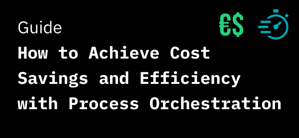 How to Achieve Cost Savings and Efficiency with Process Orchestration: A Guide